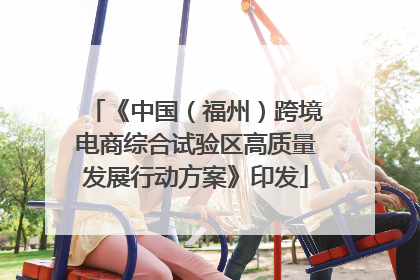 《中国（福州）跨境电商综合试验区高质量发展行动方案》印发