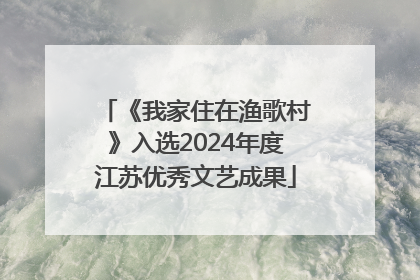 《我家住在渔歌村》入选2024年度江苏优秀文艺成果