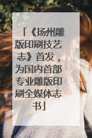 《扬州雕版印刷技艺志》首发，为国内首部专业雕版印刷全媒体志书