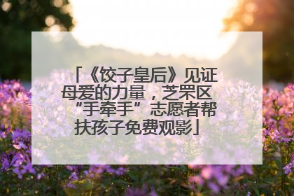 《饺子皇后》见证母爱的力量，芝罘区“手牵手”志愿者帮扶孩子免费观影
