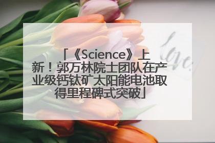 《Science》上新！郭万林院士团队在产业级钙钛矿太阳能电池取得里程碑式突破