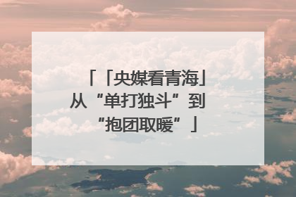 「央媒看青海」从“单打独斗”到“抱团取暖”