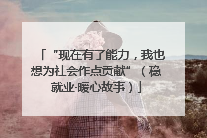 “现在有了能力，我也想为社会作点贡献”（稳就业·暖心故事）