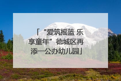 “爱筑摇篮 乐享童年”德城区再添一公办幼儿园