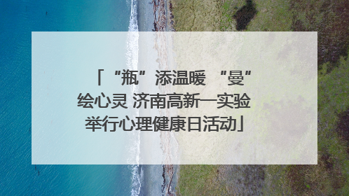 “瓶”添温暖 “曼”绘心灵 济南高新一实验举行心理健康日活动