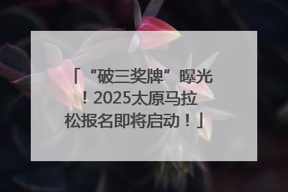 “破三奖牌”曝光！2025太原马拉松报名即将启动！