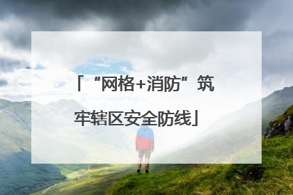 “网格+消防”筑牢辖区安全防线