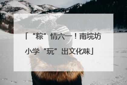 “粽”情六一！南垸坊小学“玩”出文化味