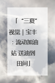 “三夏”视觉｜宝丰：流动加油站 送油到田间