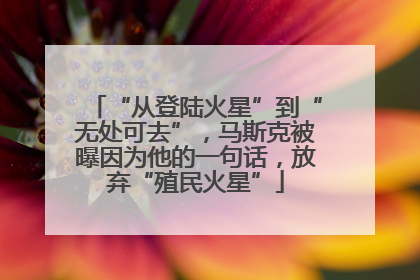 “从登陆火星”到“无处可去”，马斯克被曝因为他的一句话，放弃“殖民火星”