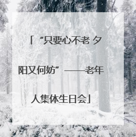 “只要心不老 夕阳又何妨”——老年人集体生日会