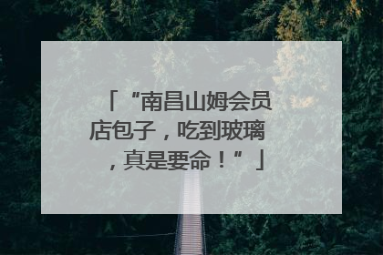 “南昌山姆会员店包子，吃到玻璃，真是要命！”