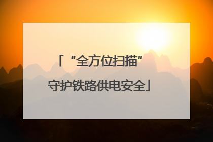 “全方位扫描” 守护铁路供电安全