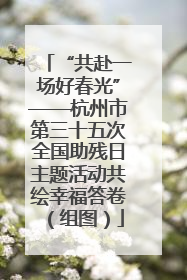 “共赴一场好春光”——杭州市第三十五次全国助残日主题活动共绘幸福答卷（组图）