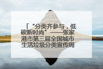 “分类齐参与，低碳新时尚”——张家港市第三届全国城市生活垃圾分类宣传周活动火热开展！