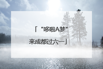 “哆啦A梦”来成都过六一