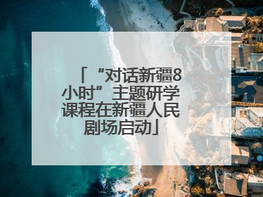 “对话新疆8小时”主题研学课程在新疆人民剧场启动