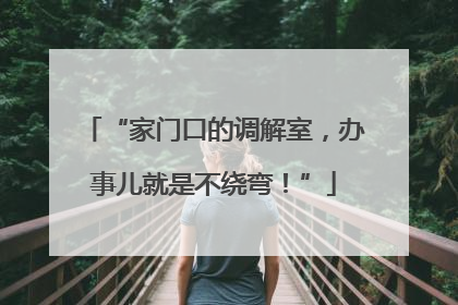 “家门口的调解室，办事儿就是不绕弯！”