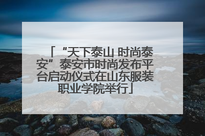 “天下泰山 时尚泰安”泰安市时尚发布平台启动仪式在山东服装职业学院举行