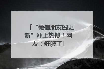 “微信朋友圈更新”冲上热搜！网友：舒服了