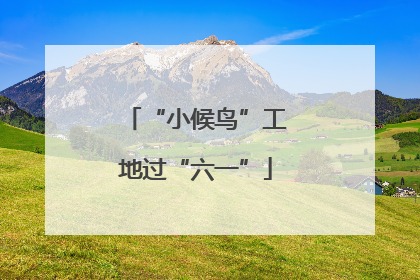 “小候鸟”工地过“六一”
