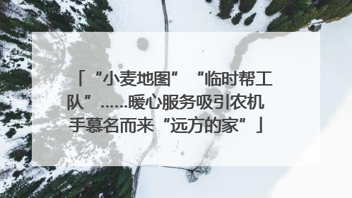 “小麦地图”“临时帮工队”……暖心服务吸引农机手慕名而来“远方的家”