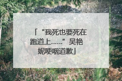 “我死也要死在跑道上……”吴艳妮哽咽道歉