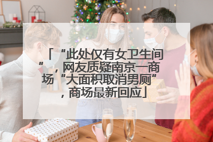 “此处仅有女卫生间”，网友质疑南京一商场“大面积取消男厕”，商场最新回应