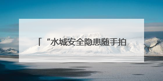 “水城安全隐患随手拍”小程序上线啦！快来上报身边隐患领红包