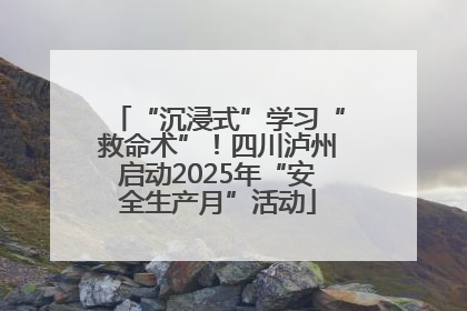 “沉浸式”学习“救命术”！四川泸州启动2025年“安全生产月”活动