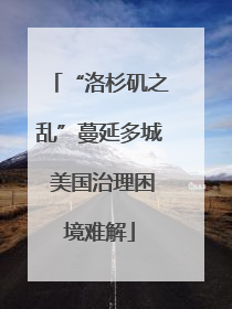 “洛杉矶之乱”蔓延多城 美国治理困境难解