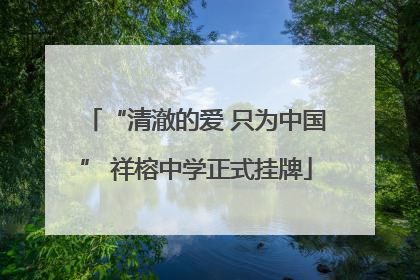“清澈的爱 只为中国” 祥榕中学正式挂牌