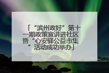 “滨州政好”第十一期政策宣讲进社区暨“心安驿公益市集”活动成功举办