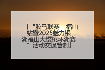 “胶马联赛—福山站暨2025魅力银湖福山大樱桃环湖赛”活动交通管制