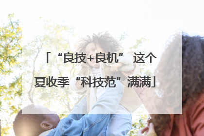 “良技+良机” 这个夏收季“科技范”满满