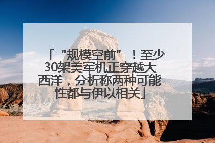 “规模空前”！至少30架美军机正穿越大西洋，分析称两种可能性都与伊以相关