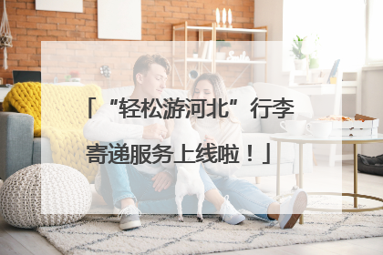 “轻松游河北”行李寄递服务上线啦！
