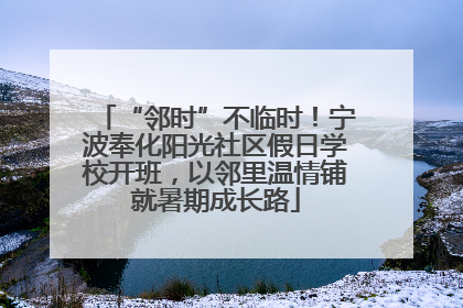 “邻时”不临时！宁波奉化阳光社区假日学校开班，以邻里温情铺就暑期成长路