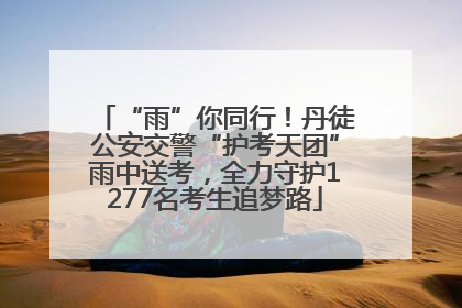 “雨”你同行！丹徒公安交警“护考天团”雨中送考，全力守护1277名考生追梦路