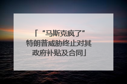 “马斯克疯了” 特朗普威胁终止对其政府补贴及合同