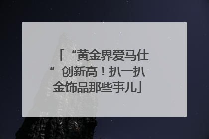 “黄金界爱马仕”创新高！扒一扒金饰品那些事儿