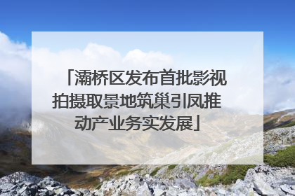 灞桥区发布首批影视拍摄取景地筑巢引凤推动产业务实发展