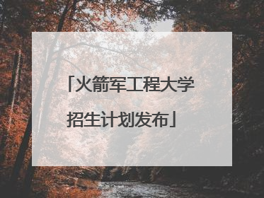 火箭军工程大学招生计划发布