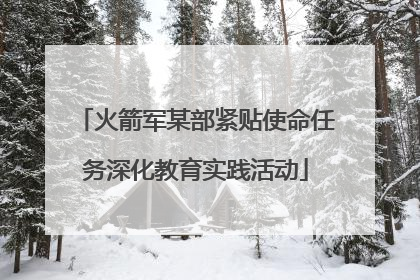 火箭军某部紧贴使命任务深化教育实践活动