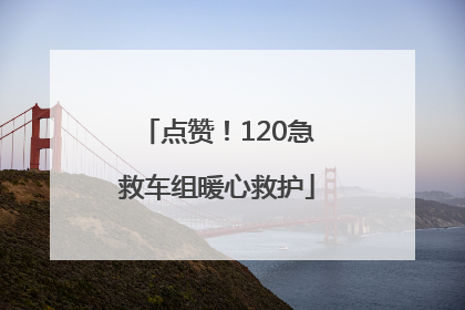 点赞！120急救车组暖心救护