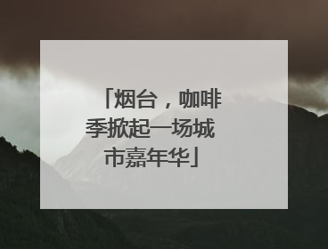 烟台，咖啡季掀起一场城市嘉年华