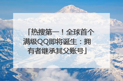 热搜第一！全球首个满级QQ即将诞生：拥有者继承其父账号