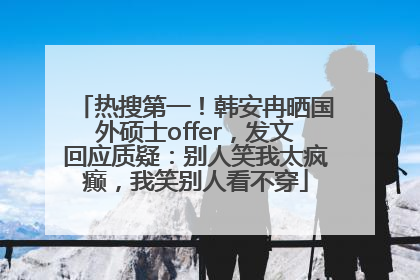 热搜第一！韩安冉晒国外硕士offer，发文回应质疑：别人笑我太疯癫，我笑别人看不穿