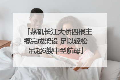 燕矶长江大桥四根主缆完成架设 足以轻松吊起6艘中型航母