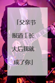 父亲节报道丨长大后我就成了你